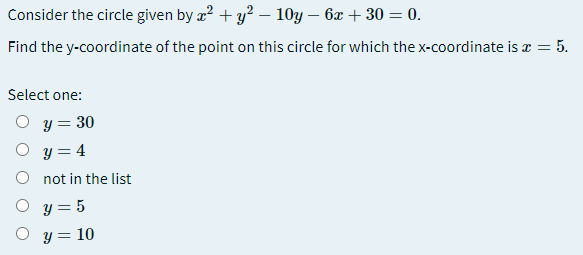 Consider the circle given by æ? + y? – 10y – 6x + 30 = 0.
Find the y-coordinate of the point on this circle for which the x-coordinate is æ = 5.
Select one:
O y = 30
O y = 4
O not in the list
y = 5
Y= 10
