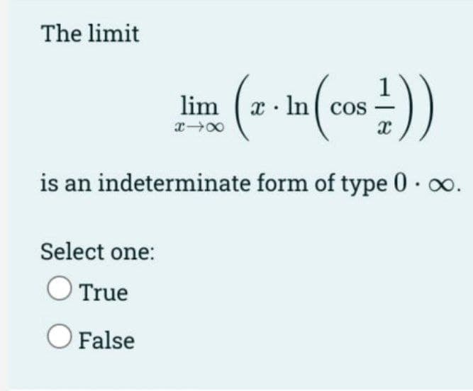 The limit
x · In ( cos
is an indeterminate form of type 0· o.
Select one:
True
False
