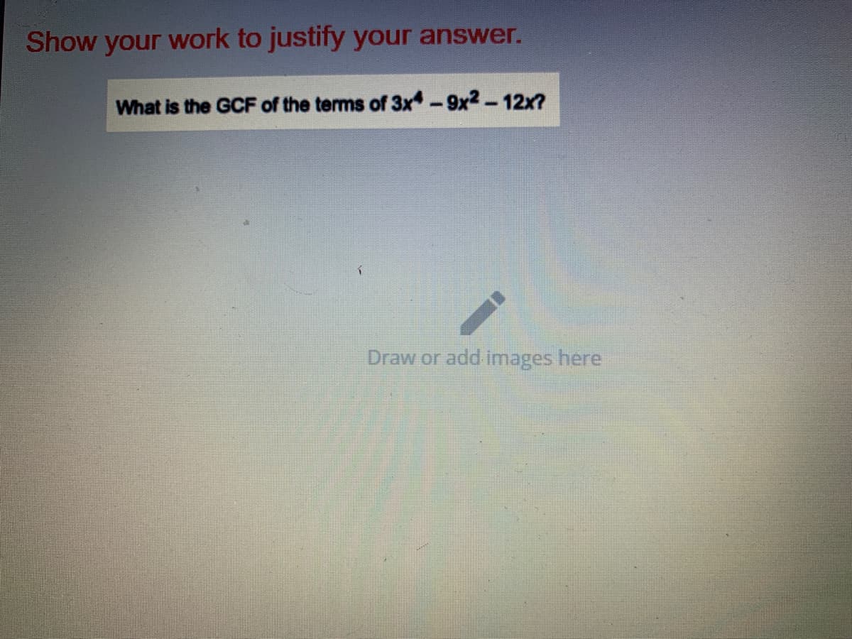 Show your work to justify your answer.
What is the GCF of the terms of 3x-9x2-12x?
Draw or add images here
