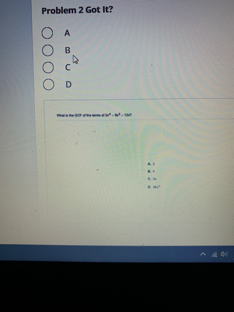 Problem 2 Got It?
O A
OD
What is the GCF of the terms of 3Y-r-12x7
A 3
C. 3a
D.
