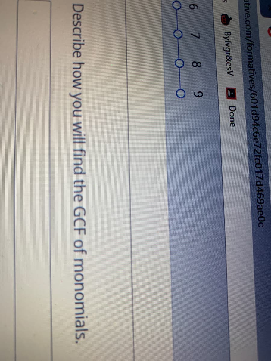 ative.com/formatives/601d94c6e72fc017d469ae0c
Byfvgr&esV Done
8.
9.
Describe how you will find the GCF of monomials.
