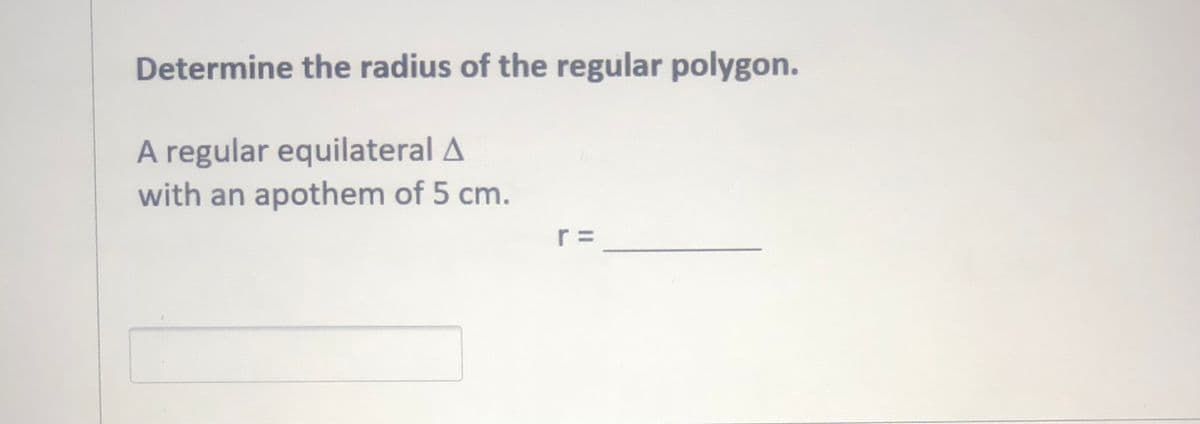Determine the radius of the regular polygon.
A regular equilateral A
with an apothem of 5 cm.
r =
