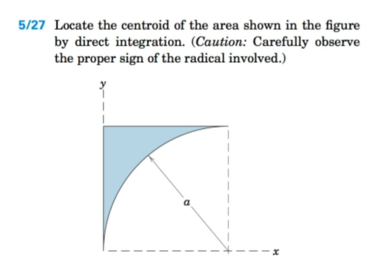 5/27 Locate the centroid of the area shown in the figure
by direct integration. (Caution: Carefully observe
the proper sign of the radical involved.)
