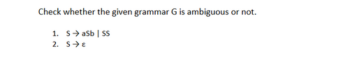 Check whether the given grammar G is ambiguous
1. Sasb | SS
2. SE
or not.