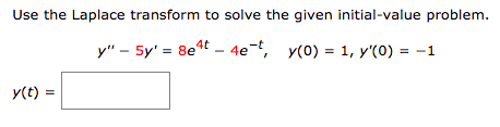 Use the Laplace transform to solve the given initial-value problem.
y" - 5y' = 8e4t – 4e-, y(0) = 1, y'(0) = -1
y(t) =
