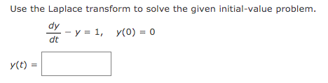 Use the Laplace transform to solve the given initial-value problem.
dy
- y = 1, y(0) = 0
dt
y(t) =
