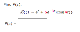 Find F(s).
L{(1 – et + 6e-3t)cos(4t)}
F(s) =
