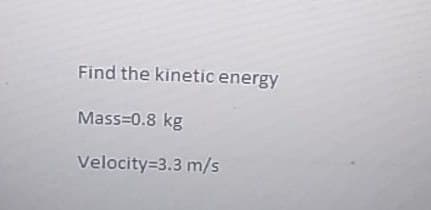 Find the kinetic energy
Mass=0.8 kg
Velocity=3.3 m/s