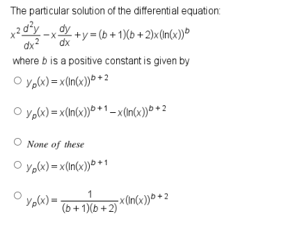 The particular solution of the differential equation:
x²d¹²y-xv +y = (b + 1)(b + 2)x(In(x))b
-X-
where b is a positive constant is given by
Ⓒyp(x) = x(In(x))+2
Ⓒyp(x)= x(In(x))+1-x(in(x))+2
O None of these
Ⓒyp(x)=x (In(x))+1
Xp(x) =
-x (In(x))b+2
(b + 1)(b + 2)