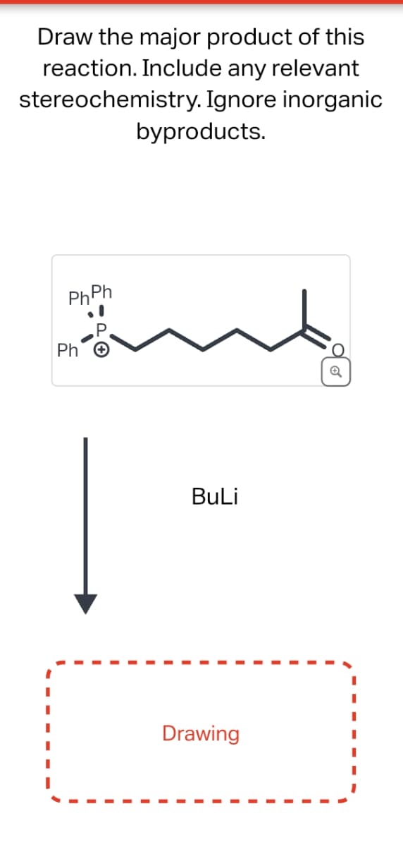 Draw the major product of this
reaction. Include any relevant
stereochemistry. Ignore inorganic
byproducts.
PhPh
لمسة
Ph
BuLi
Drawing
Q