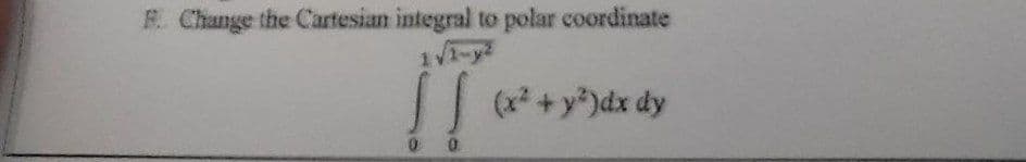 F. Change the Cartesian integral to polar coordinate
!!
11-y
(x² +y*)dx dy
