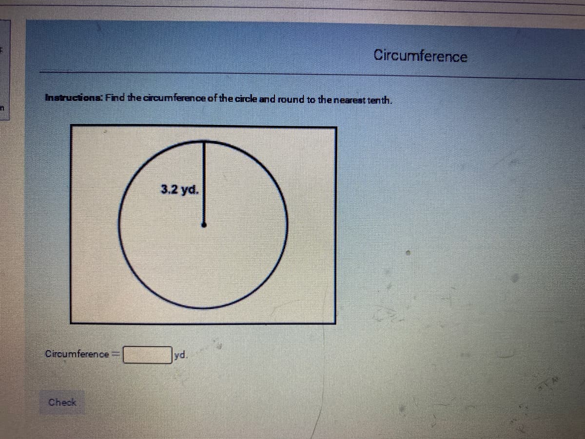 Circumference
Instructions: Find the circumference of the circle and round to the nearest tenth.
3.2 yd.
Circumference=
yd.
Check
