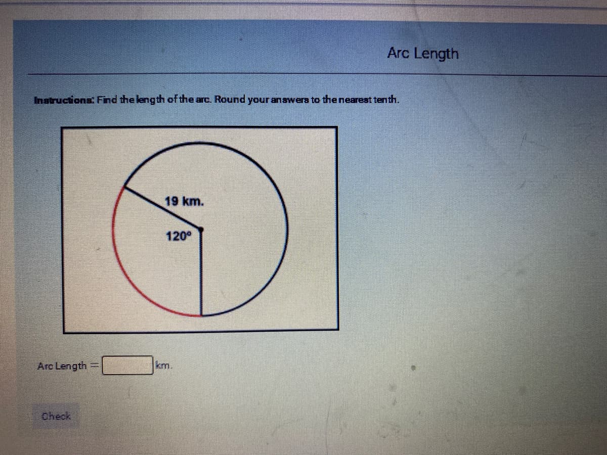 Arc Length
Inatructiona Find the length of the arc. Round your anawera to the nearest tenth.
19 km.
120°
Arc Length
km.
Check
