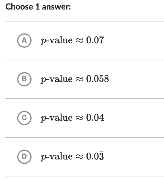 Choose 1 answer:
A p-value = 0.07
В
p-value
2 0.058
p-value - 0.04
D
p-value = 0.03
