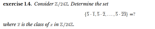 exercise 1.4. Consider Z/24Z. Determine the set
{5 . 1, 5 - 2, ...,5 · 23} =?
where z is the class of x in Z/24Z.
