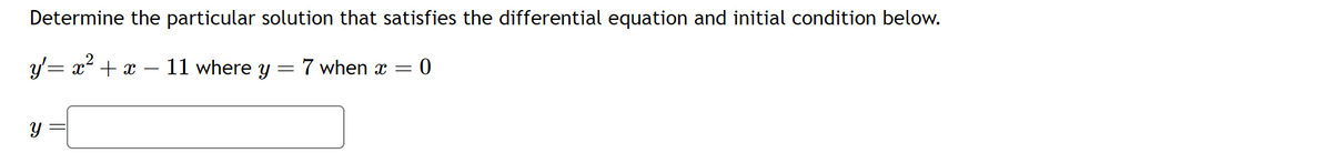 Determine the particular solution that satisfies the differential equation and initial condition below.
y'= x² + x 11 where y
=
y
7 when x =
= 0