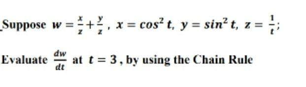 _Suppose w =+, x = cos² t, y = sin? t, z = ;
dw
Evaluate
at t = 3, by using the Chain Rule
dt
