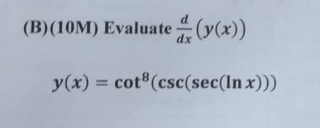(B)(10M) Evaluate (y(x))
dx
y(x) = cot (csc(sec(In x)))
%3D
