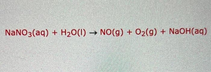 NaNO3(aq) + H20(1) NO(g) + O2(g) + NAOH(aq)
