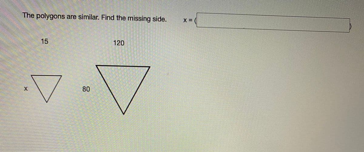 The polygons are similar. Find the missing side.
15
120
80
