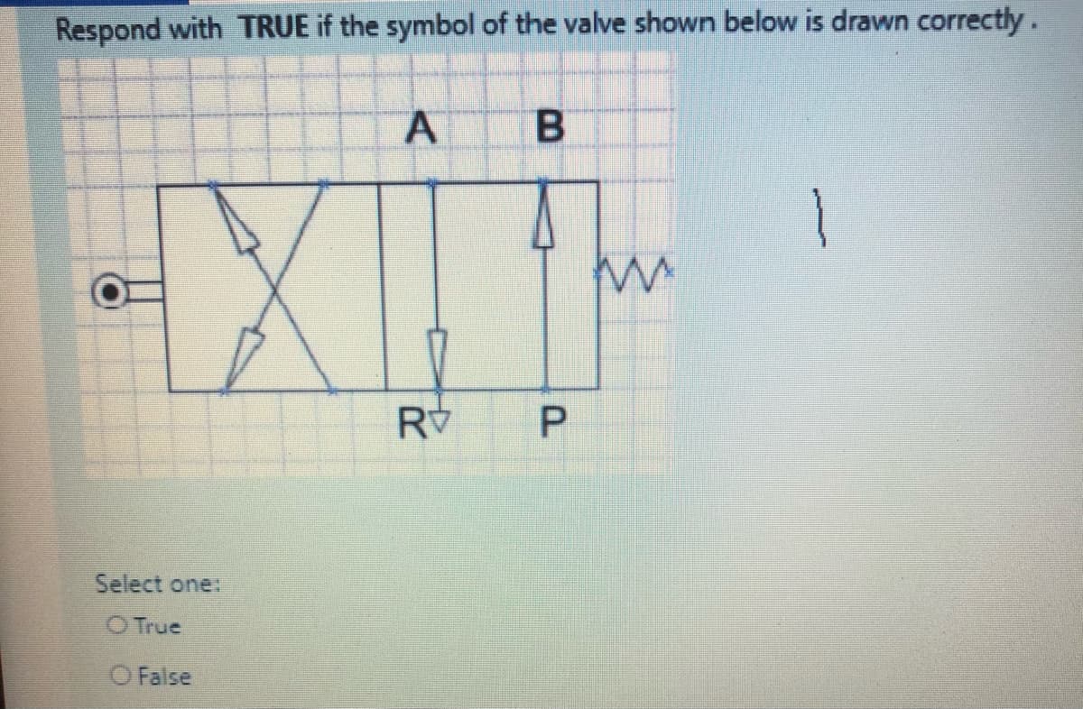 Respond with TRUE if the symbol of the valve shown below is drawn correctly.
B.
Select one:
O True
O False
P.
A,
