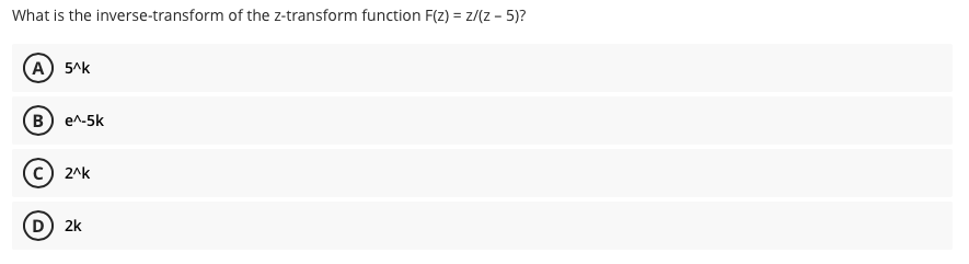 What is the inverse-transform of the z-transform function F(z) = z/(z - 5)?
A) 5^k
в) е^-5k
2^k
D) 2k
