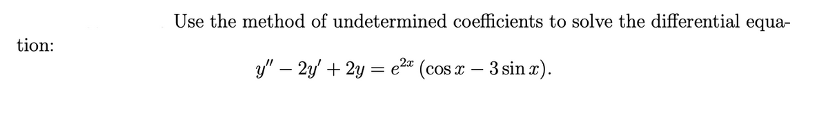 Use the method of undetermined coefficients to solve the differential equa-
tion:
y" – 2y' + 2y = e2" (cos x – 3 sin x).
