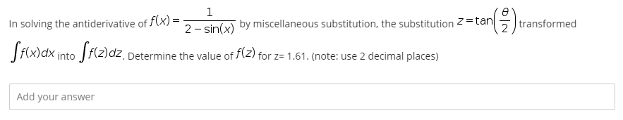 (을)
1
In solving the antiderivative of f(x) =
2- sin(x) by miscellaneous substitution, the substitution Z=tan
transformed
Jf(x)dx into Jf(z)dz_petermine the value of f(z) for z= 1.61. (note: use 2 decimal places)
Add your answer
