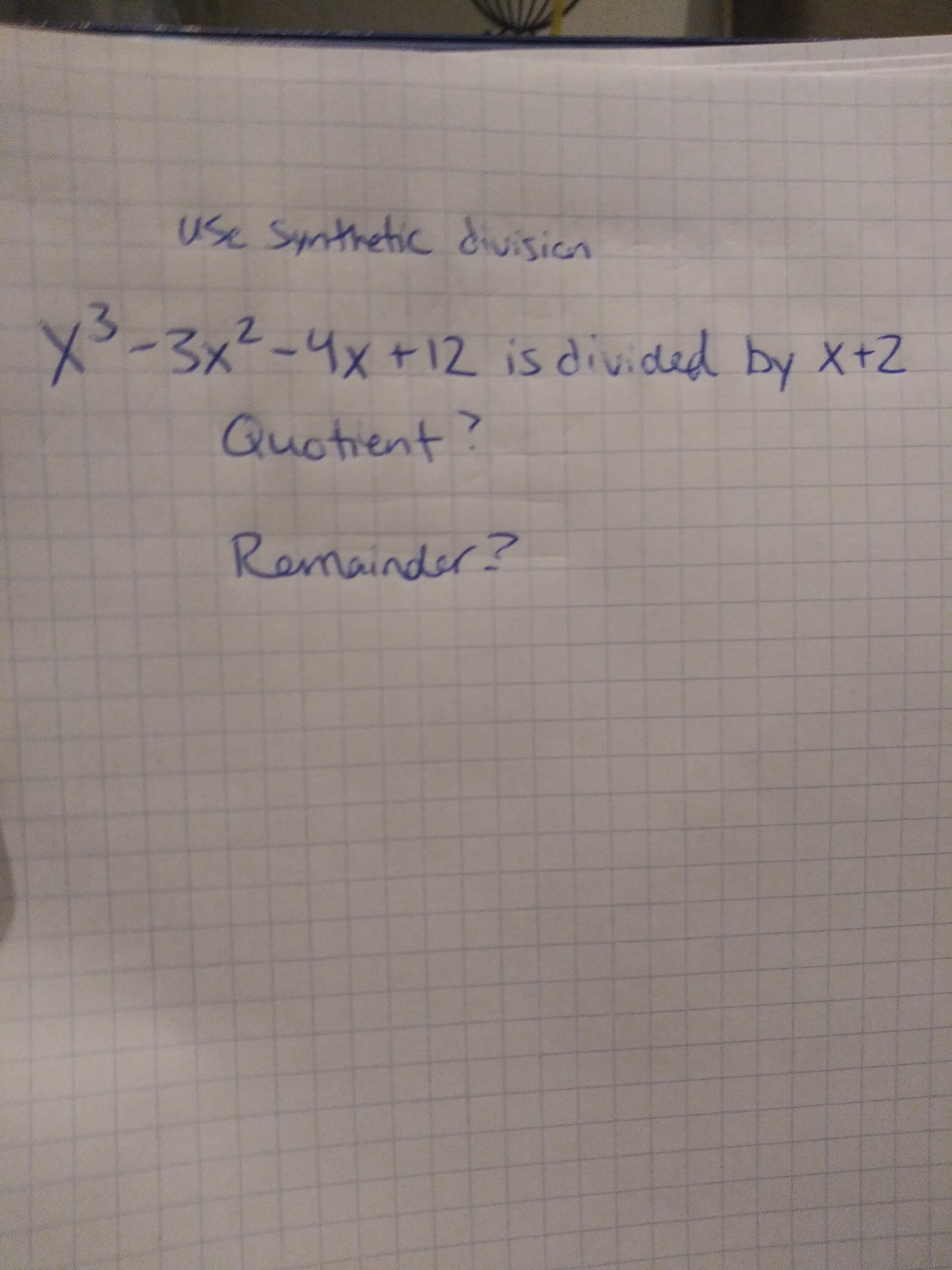 use Synthetic divisicn
X-3x²-4x+12 is divided by X+Z
3.
Quotient?
Remainder?

