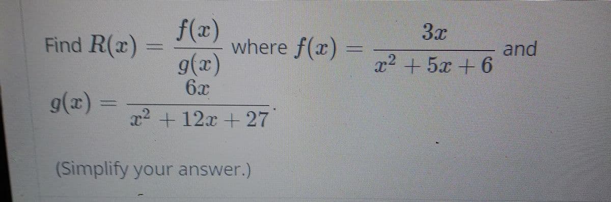 f(x)
where f(x)
g(3)
6x
Find R(x)
and
x²+5x + 6
g(x)
x²+12x+27
(Simplify your answer.)
