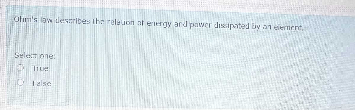 Ohm's law describes the relation of energy and power dissipated by an element.
Select one:
True
False
