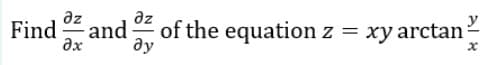 az
az
y
Find
and
of the equation z = xy arctan
ax
ду
