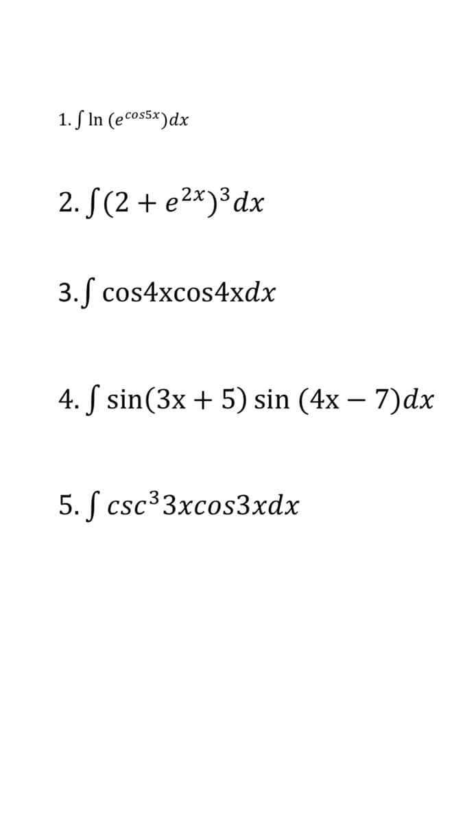 1. S In (ecos5x)dx
2. S(2 + e2*)³dx
3. cos4xcos4xdx
4. S sin(3x + 5) sin (4x – 7)dx
5. ſ csc33xcos3xdx
