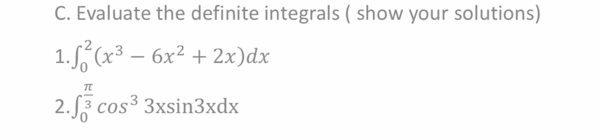 C. Evaluate the definite integrals ( show your solutions)
1. (x³ – 6x² + 2x)dx
TT
2. 3 cos³ 3xsin3xdx
