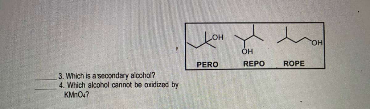 LOH
HO,
PERO
REPO
ROPE
3. Which is a secondary alcohol?
4. Which alcohol cannot be oxidized by
KMNO4?

