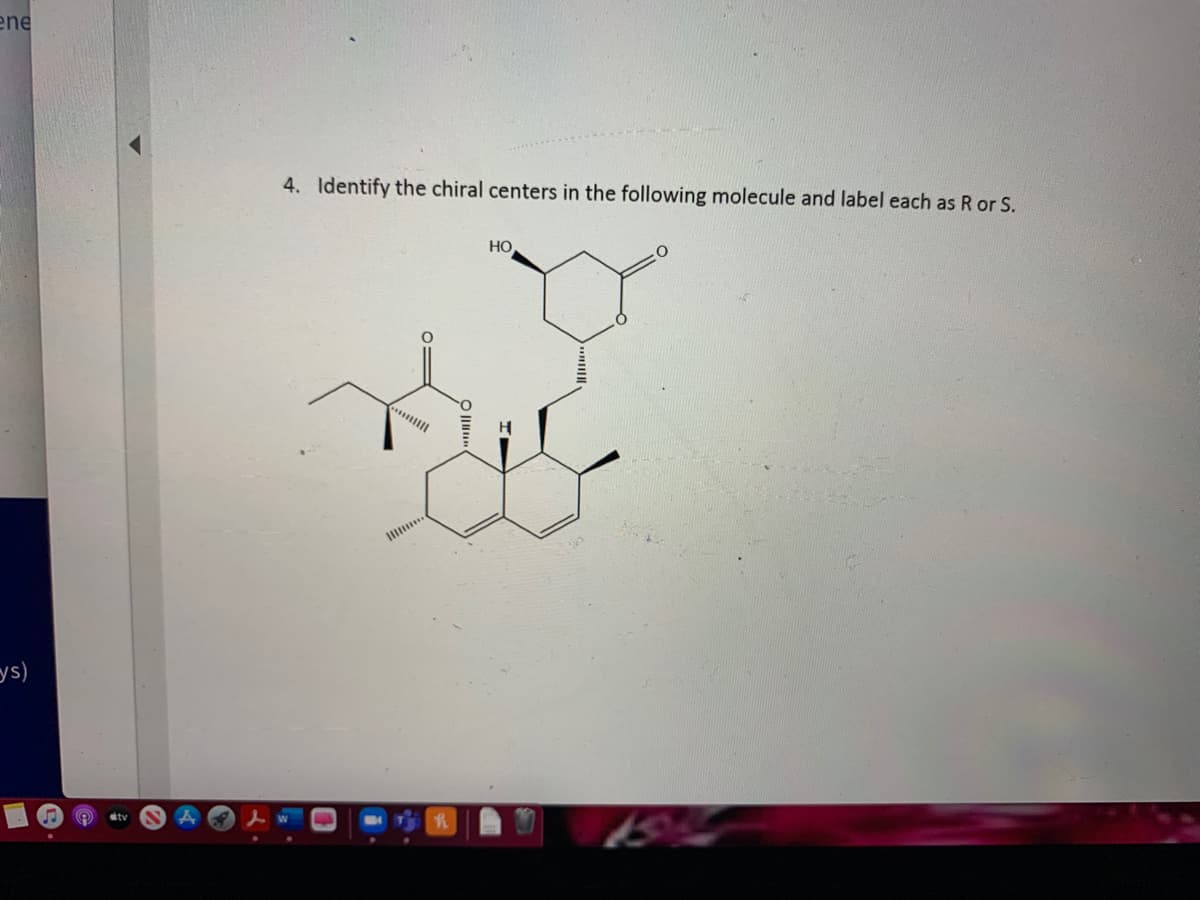 ene
4. Identify the chiral centers in the following molecule and label each as R or S.
HO
ys)
tv
