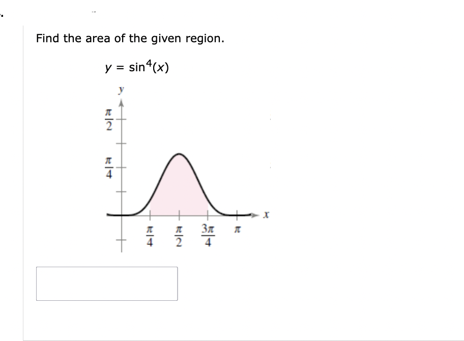Find the area of the given region.
y = sin(x)
2
4
픔플
Зл
4
π
X
