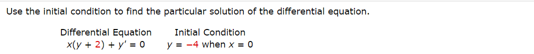 Use the initial condition to find the particular solution of the differential equation.
Differential Equation
x(у + 2) + у' — 0
Initial Condition
y = -4 when x = 0
