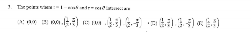 3. The points where r = 1 – cos 0 and r= cos 0 intersect are
(A) (0,0) (B) (0,0) ,
(C) (0,0)
(D)
(E) G,
2
2 3
