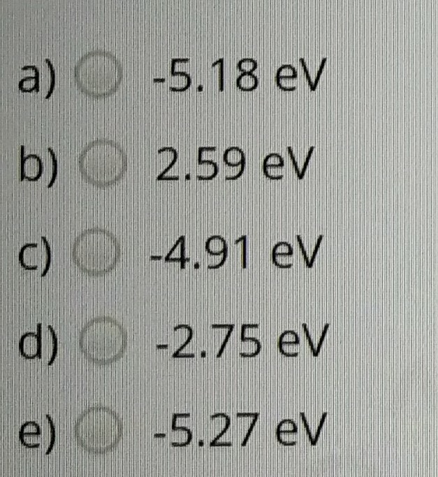 a) -5.18 еV
b) О 2.59 eV
c) О -4.91 eV
d) O-2.75 eV
e) О -5.27 eV
