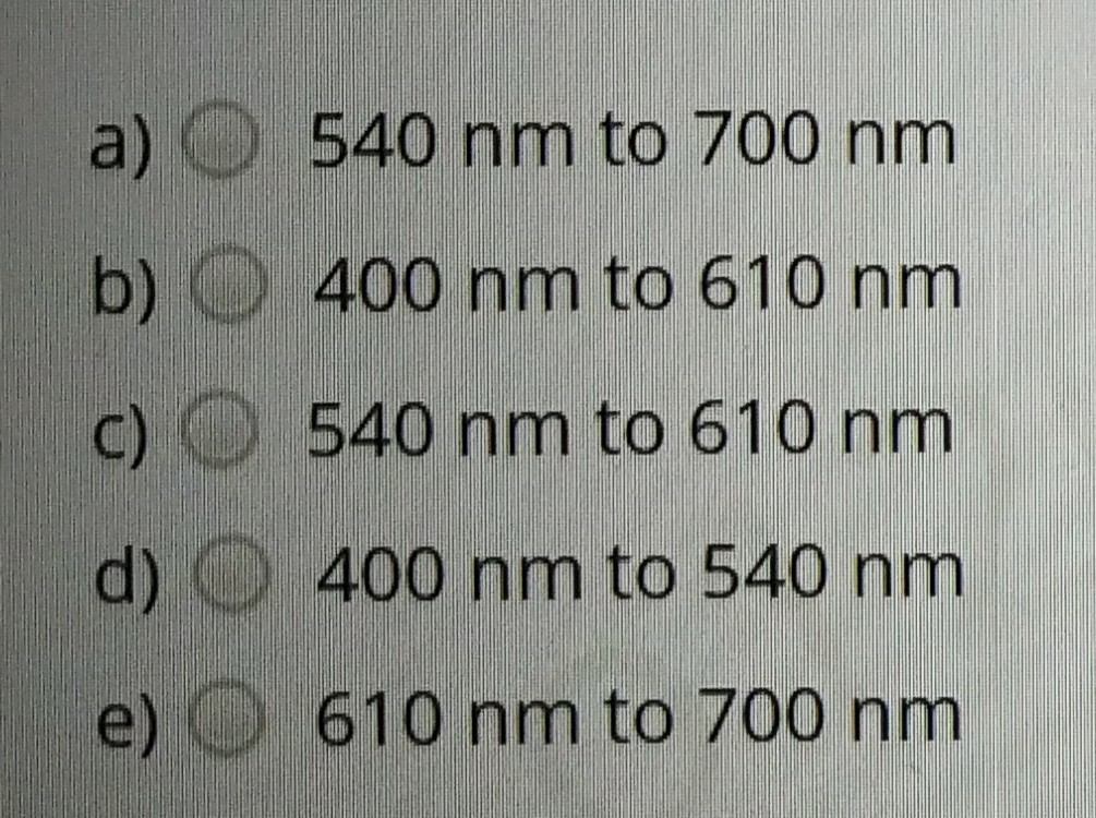 a) 540 nm to 700 nm
b) 400 nm to 610 nm
c) 540 nm to 610 nm
d) 400 nm to 540 nm
e) O 610 nm to 700 nm
