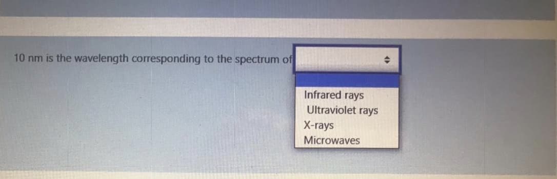 10 nm is the wavelength corresponding to the spectrum of
Infrared rays
Ultraviolet rays
X-rays
Microwaves
