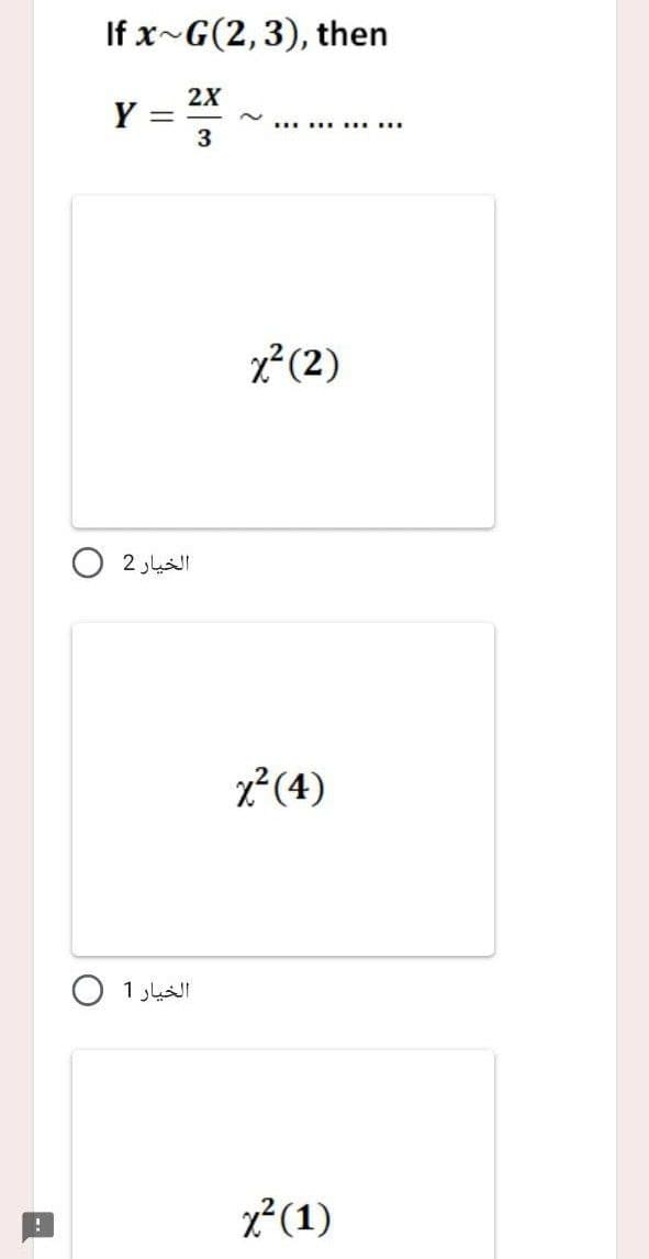 If x~G(2,3), then
2X
Y
... . .
3
x²(2)
O 2 JuI
x²(4)
الخيار 1
x²(1)
