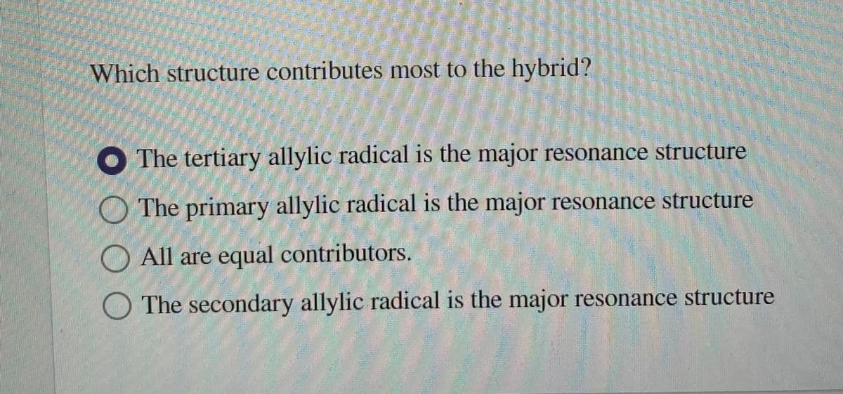 Which structure contributes most to the hybrid?
The tertiary allylic radical is the major resonance structure
The primary allylic radical is the major resonance structure
All are equal contributors.
The secondary allylic radical is the major resonance structure

