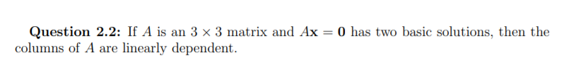 0 has two basic solutions, then the
Question 2.2: If A is an 3 x 3 matrix and Ax
columns of A are linearly dependent.
