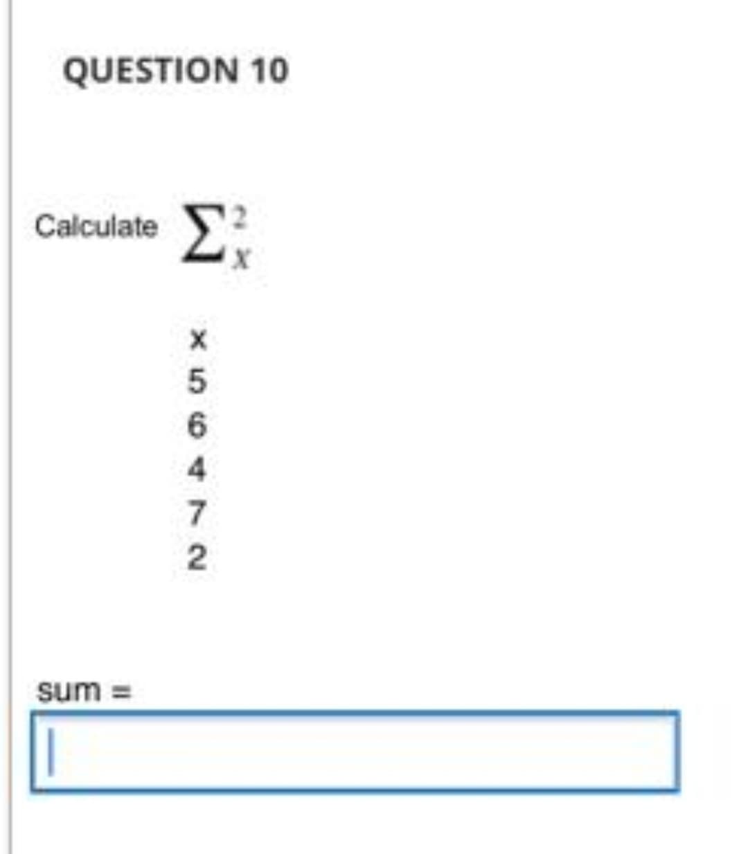 QUESTION 10
calculate Σ
Σ
sum =
|
X
5
6
4
7
2