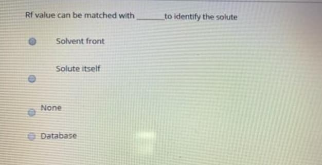 Rf value can be matched with
to identify the solute
Solvent front
Solute itself
None
O Database
