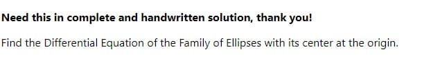 Need this in complete and handwritten solution, thank you!
Find the Differential Equation of the Family of Ellipses with its center at the origin.