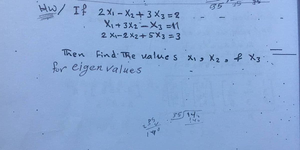 Hw/ If 2x1 - X2+ 3 X3 = 2
Xi+3メ2-メ3=
2 X-2 X2+ SX33D3
5539
Then Find The ualues X,, X2, f X3.
for eigen values
35 14
