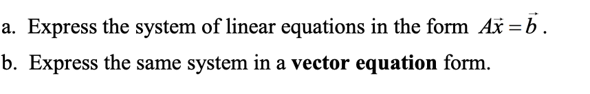 a. Express the system of linear equations in the form Ax = b.
b. Express the same system in a vector equation form.
